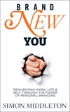 Brand New You: Reinventing Work, Life & Self through the Power of Personal Branding, Middleton, Simon