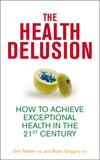 The Health Delusion: How to Achieve Exceptional Health in the 21st Century, Matten, Glen & Goggins, Aidan