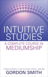 Intuitive Studies: A Complete Course in Mediumship, Smith, Gordon