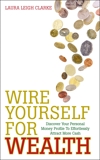 Wire Yourself For Wealth: Discover Your Personal Wealth Profile and How to Make it Work for You, Clarke, Laura