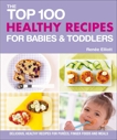 The Top 100 Healthy Recipes for Babies & Toddlers: Delicious, Healthy Recipes for Purées, Finger Foods and Meals, Elliott, Renee