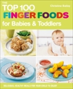 The Top 100 Finger Foods for Babies & Toddlers: Delicious, Healthy Meals for Your Child to Enjoy, Bailey, Christine