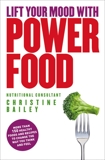 Lift Your Mood With Power Food: More than 150 healthy foods and recipes to change the way you think and feel, Bailey, Christine