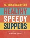 Healthy Speedy Suppers: Quick, Healthy and Delicious Recipes for Busy People, MacGregor, Katriona