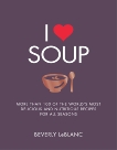 I Love Soup: More Than 100 of the World's Most Delicious and Nutritious Recipes, Leblanc, Beverly