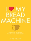 I Love My Bread Machine: More Than 100 Recipes For Delicious Home Baking, Sheasby, Anne