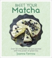 Meet Your Matcha: Over 50 Delicious Dishes Made with this Miracle Ingredient, Farrow, Joanna