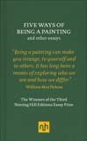 Five Ways of Being a Painting and Other Essays: The Winners of the Third Notting Hill Editions Essay Prize, Nelson, William Max