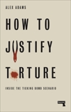 How to Justify Torture: Inside the Ticking Bomb Scenario, Adams, Alex