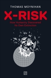 X-Risk: How Humanity Discovered Its Own Extinction, Moynihan, Thomas