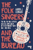 The Folk Singers and the Bureau: The FBI, the Folk Artists and the Suppression of the Communist Party, USA-1939-1956, Leonard, Aaron