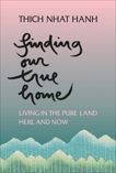 Finding Our True Home: Living in the Pure Land Here and Now, Nhat Hanh, Thich