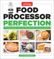 Food Processor Perfection: 75 Amazing Ways to Use the Most Powerful Tool in Your Kitchen, 