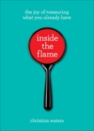 Inside the Flame: The Joy of Treasuring What You Already Have, Waters, Christina