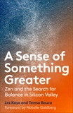 A Sense of Something Greater: Zen and the Search for Balance in Silicon Valley, Kaye, Les & Bouza, Teresa