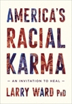 America's Racial Karma: An Invitation to Heal, Ward, Larry