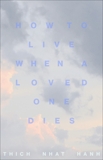 How to Live When a Loved One Dies: Healing Meditations for Grief and Loss, Nhat Hanh, Thich