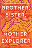 Brother, Sister, Mother, Explorer: A Novel, Figueroa, Jamie