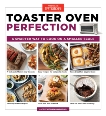 Toaster Oven Perfection: A Smarter Way to Cook on a Smaller Scale, 