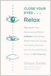 Close Your Eyes, Relax: Reprogram Your Subconscious Mind in Six Weeks to De-Stress, Break Free From Anxi ety, and Finally Feel Calm with the Groundbreaking Power of Self-Hypnosis, Smith, Grace