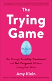 The Trying Game: Get Through Fertility Treatment and Get Pregnant without Losing Your Mind, Klein, Amy