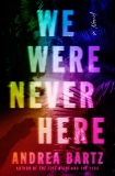 We Were Never Here: A Novel, Bartz, Andrea