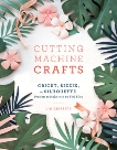 Cutting Machine Crafts with Your Cricut, Sizzix, or Silhouette: Die Cutting Machine Projects to Make with 60 SVG Files, Griffith, Lia