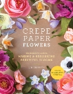 Crepe Paper Flowers: The Beginner's Guide to Making and Arranging Beautiful Blooms, Griffith, Lia