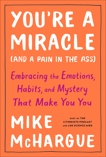 You're a Miracle (and a Pain in the Ass): Embracing the Emotions, Habits, and Mystery That Make You You, McHargue, Mike