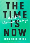 The Time Is Now: A Call to Uncommon Courage, Chittister, Joan