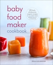 Baby Food Maker Cookbook: 125 Fresh, Wholesome, Organic Recipes for Your Baby Food Maker Device or Stovetop, Kelnhofer, Philia