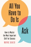 All You Have to Do Is Ask: How to Master the Most Important Skill for Success, Baker, Wayne