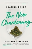 The New Chardonnay: The Unlikely Story of How Marijuana Went Mainstream, Cabot, Heather