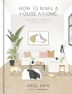 How to Make a House a Home: Creating a Purposeful, Personal Space, Kaye, Ariel