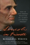 Lincoln in Private: What His Most Personal Reflections Tell Us About Our Greatest President, White, Ronald C.