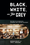 Black, White, and The Grey: The Story of an Unexpected Friendship and a Beloved Restaurant, Bailey, Mashama & Morisano, John O.