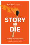 Story or Die: How to Use Brain Science to Engage, Persuade, and Change Minds in Business and in Life, Cron, Lisa