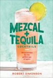 Mezcal and Tequila Cocktails: Mixed Drinks for the Golden Age of Agave [A Cocktail Recipe Book], Simonson, Robert