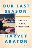 Our Last Season: A Writer, a Fan, a Friendship, Araton, Harvey