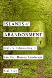Islands of Abandonment: Nature Rebounding in the Post-Human Landscape, Flyn, Cal