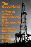 The Good Hand: A Memoir of Work, Brotherhood, and Transformation in an American Boomtown, Smith, Michael Patrick F.