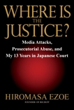 Where is the Justice?: Media Attacks, Prosecutorial Abuse, and My 13 Years in Japanese Court, Ezoe, Hiromasa