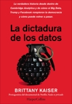 La dictadura de los datos: La verdadera historia desde dentro de Cambridge Analytica y cómo el Big Data, Trump y Facebook corrompieron la democracia, y cómo puede volver a pasar, Kaiser, Brittany
