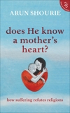 Does He Know A Mother's Heart? How Suffering Refutes Religions, Shourie, Arun