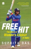 Free Hit: The Story of Women's Cricket in India, Das, Suprita