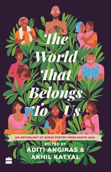 The World That Belongs To Us: An Anthology of Queer Poetry from South Asia, Angiras, Aditi & Katyal, Akhil
