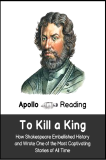 To Kill A King (Part 1). How Shakespeare Embellished History and Wrote One of the Most Captivating Stories of All Time., Apollo Reading